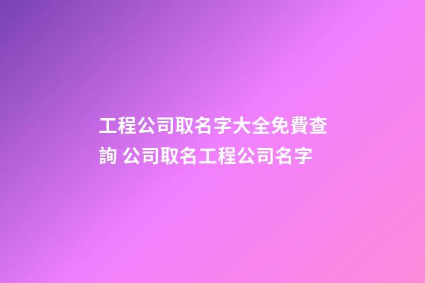 工程公司取名字大全免費查詢 公司取名工程公司名字-第1張-公司起名-玄機派
